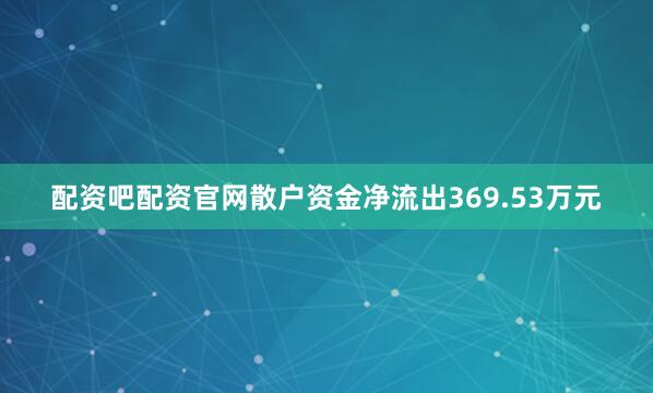 配资吧配资官网散户资金净流出369.53万元