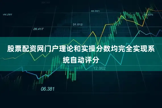 股票配资网门户理论和实操分数均完全实现系统自动评分