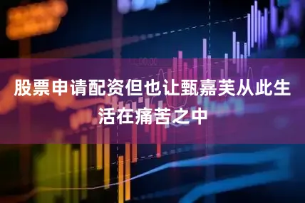 股票申请配资但也让甄嘉芙从此生活在痛苦之中