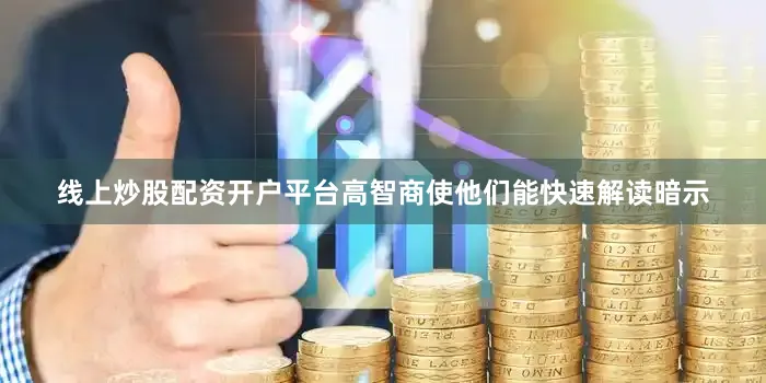 线上炒股配资开户平台高智商使他们能快速解读暗示