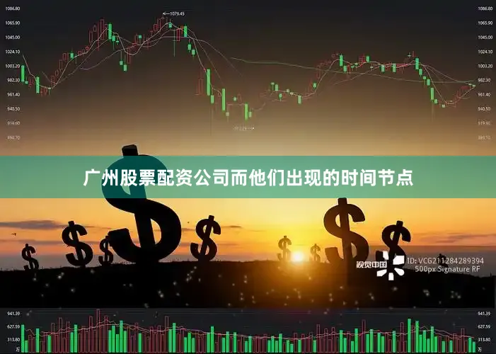 广州股票配资公司而他们出现的时间节点