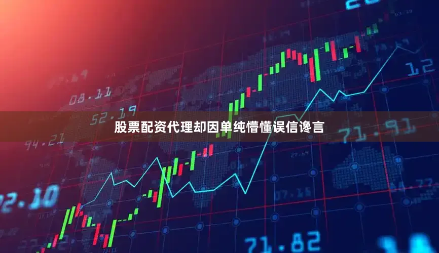 股票配资代理却因单纯懵懂误信谗言