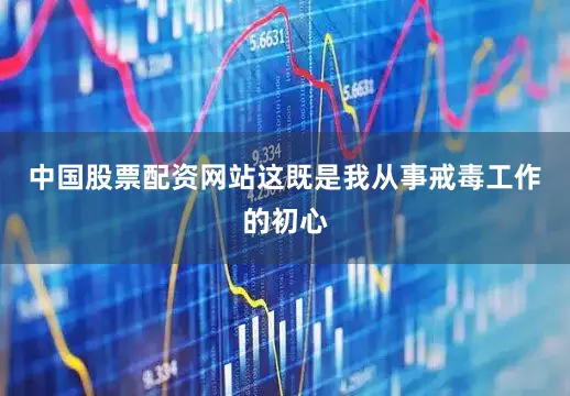 中国股票配资网站这既是我从事戒毒工作的初心