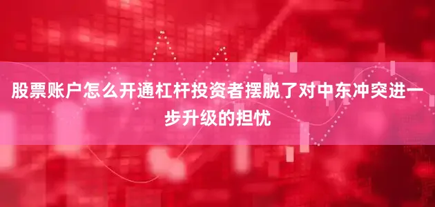 股票账户怎么开通杠杆投资者摆脱了对中东冲突进一步升级的担忧