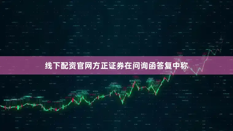 线下配资官网方正证券在问询函答复中称