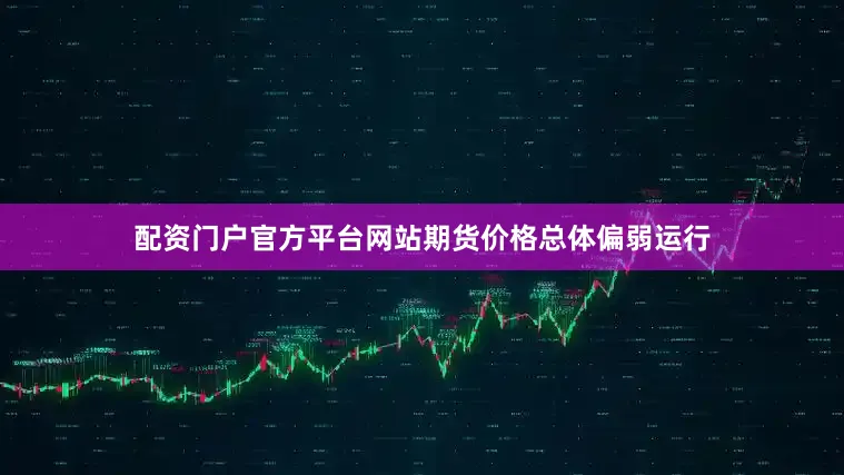 配资门户官方平台网站期货价格总体偏弱运行