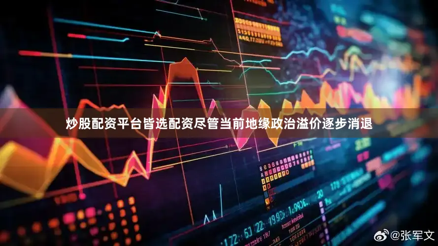 炒股配资平台皆选配资尽管当前地缘政治溢价逐步消退