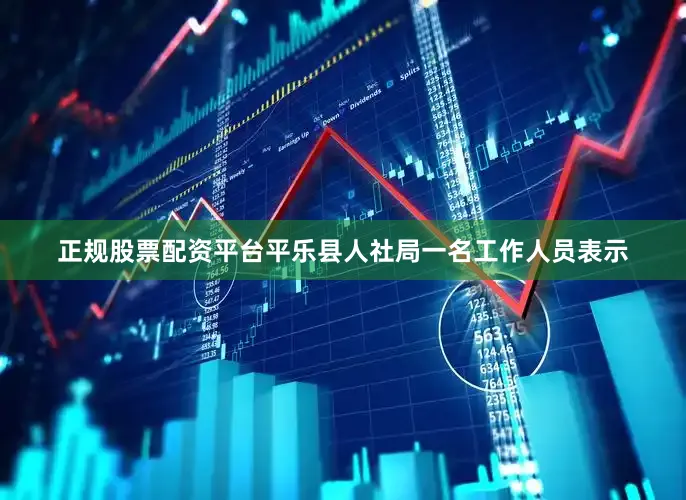 正规股票配资平台平乐县人社局一名工作人员表示