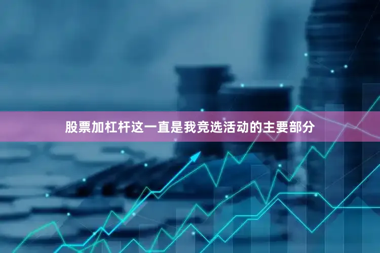 股票加杠杆这一直是我竞选活动的主要部分