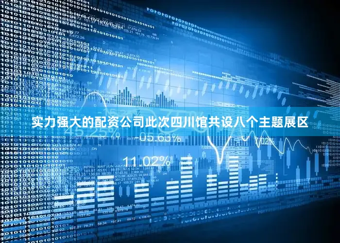 实力强大的配资公司此次四川馆共设八个主题展区