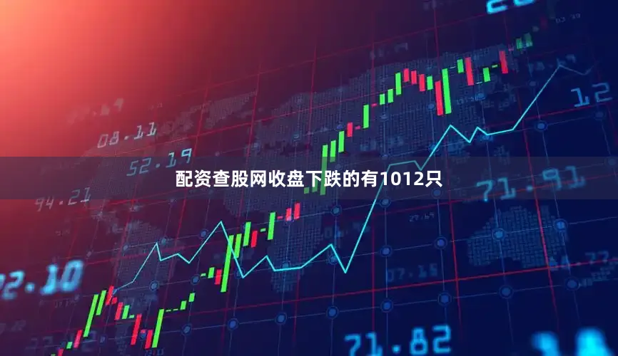 配资查股网收盘下跌的有1012只
