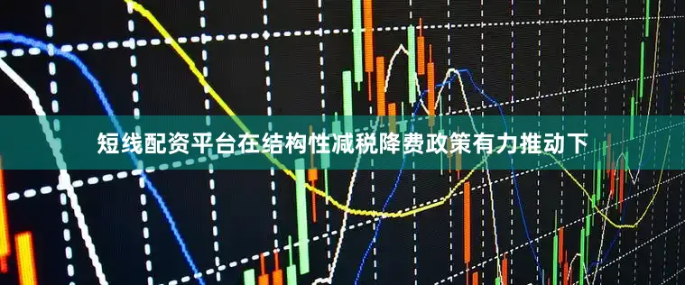 短线配资平台在结构性减税降费政策有力推动下