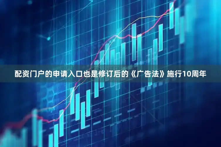 配资门户的申请入口也是修订后的《广告法》施行10周年