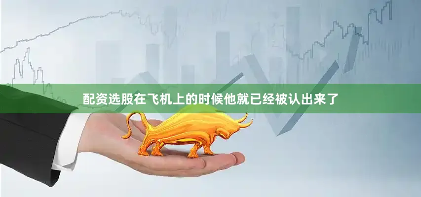 配资选股在飞机上的时候他就已经被认出来了