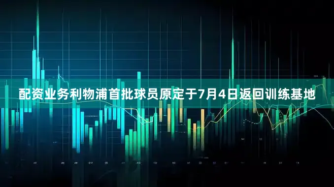 配资业务利物浦首批球员原定于7月4日返回训练基地
