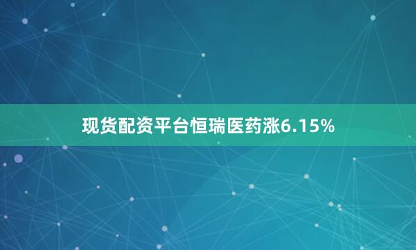 现货配资平台恒瑞医药涨6.15%