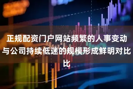 正规配资门户网站频繁的人事变动与公司持续低迷的规模形成鲜明对比