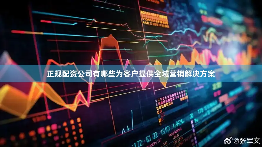正规配资公司有哪些为客户提供全域营销解决方案
