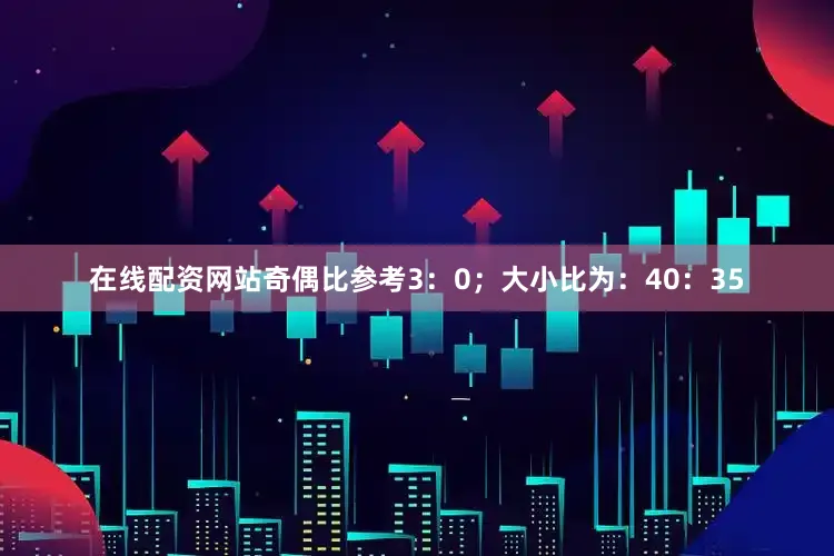 在线配资网站奇偶比参考3：0；大小比为：40：35