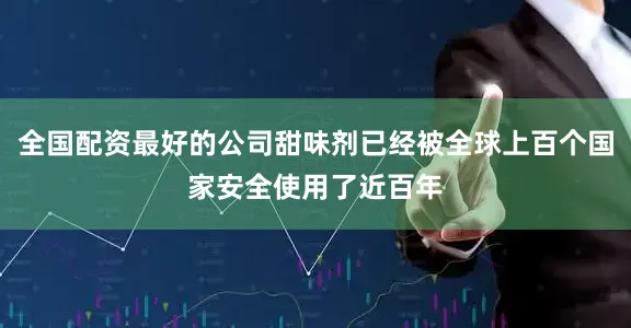 全国配资最好的公司甜味剂已经被全球上百个国家安全使用了近百年