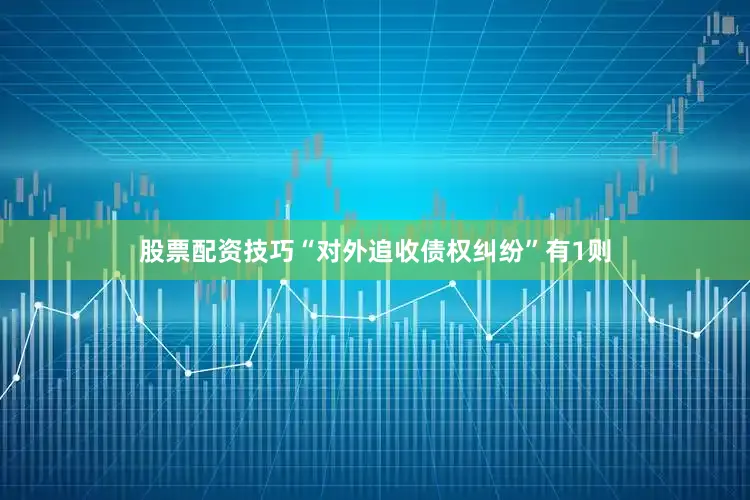 股票配资技巧“对外追收债权纠纷”有1则
