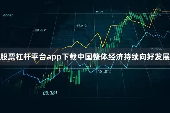 股票杠杆平台app下载中国整体经济持续向好发展