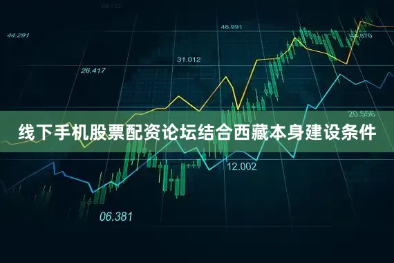 线下手机股票配资论坛结合西藏本身建设条件