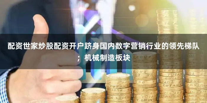 配资世家炒股配资开户跻身国内数字营销行业的领先梯队；机械制造板块