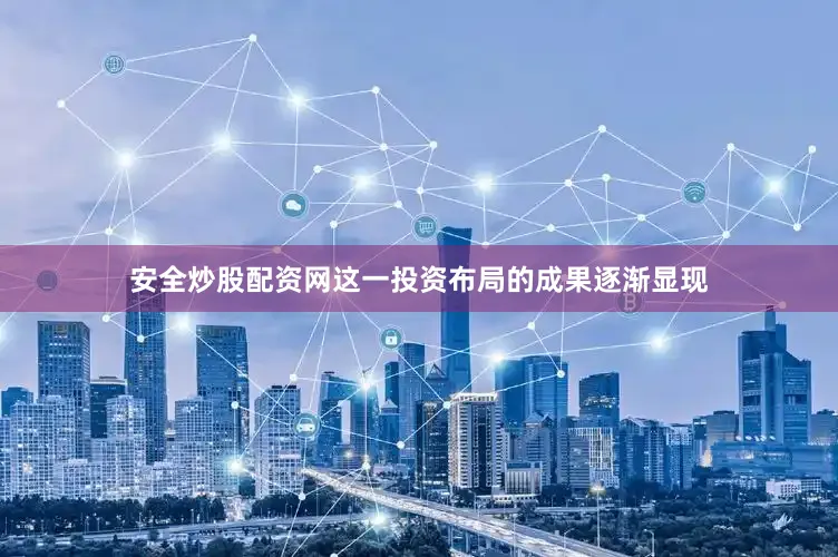 安全炒股配资网这一投资布局的成果逐渐显现