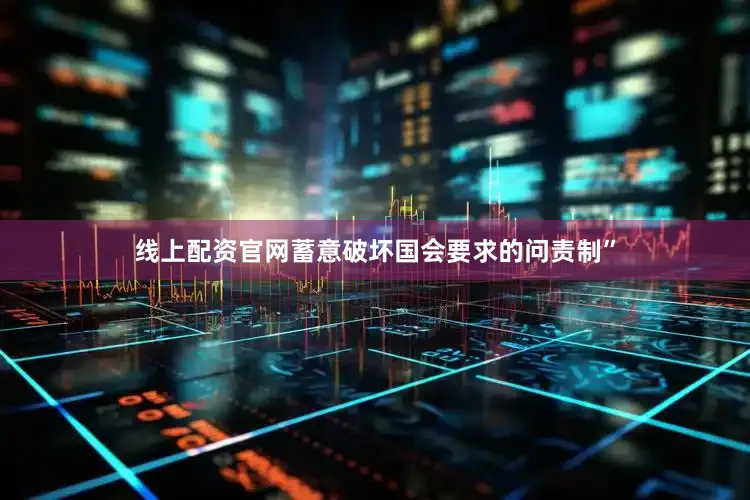线上配资官网蓄意破坏国会要求的问责制”