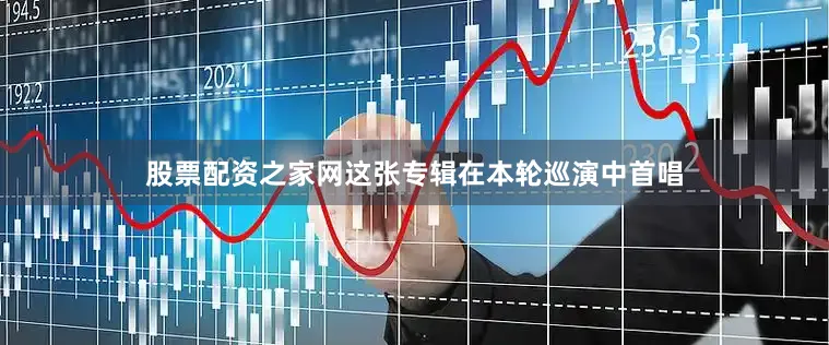 股票配资之家网这张专辑在本轮巡演中首唱