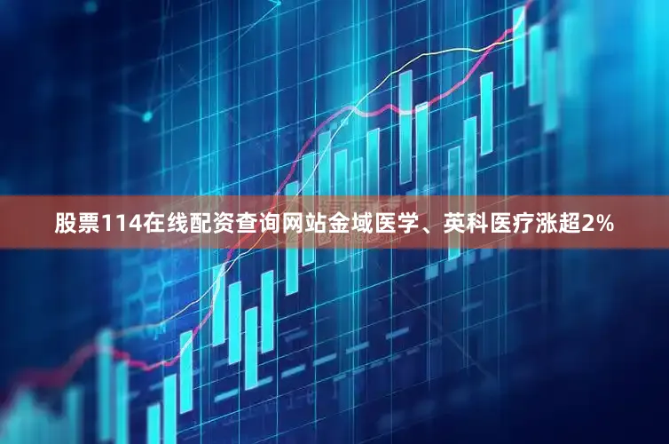股票114在线配资查询网站金域医学、英科医疗涨超2%