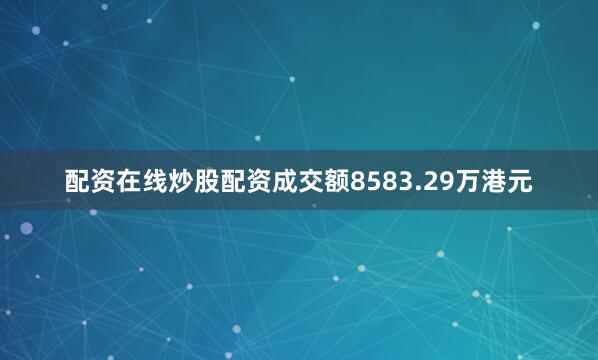 配资在线炒股配资成交额8583.29万港元
