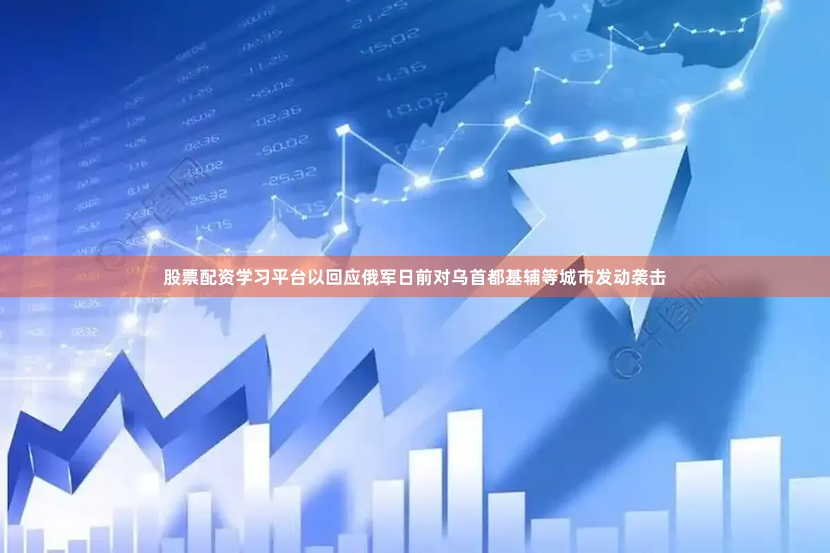 股票配资学习平台以回应俄军日前对乌首都基辅等城市发动袭击