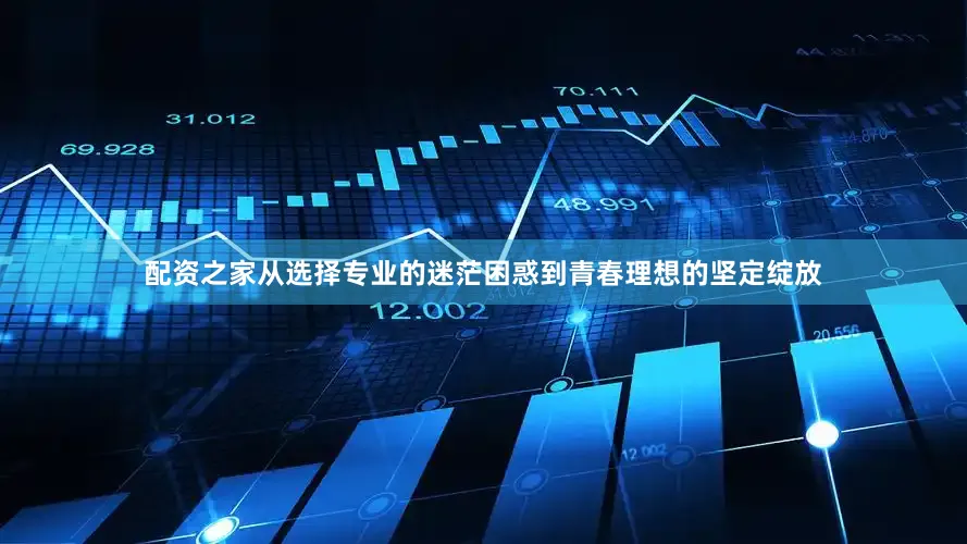 配资之家从选择专业的迷茫困惑到青春理想的坚定绽放