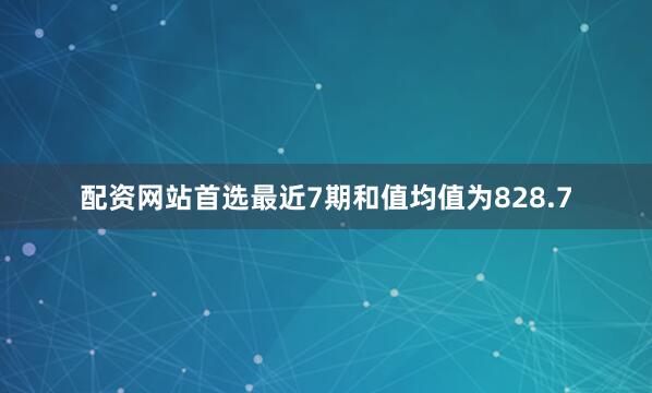 配资网站首选最近7期和值均值为828.7