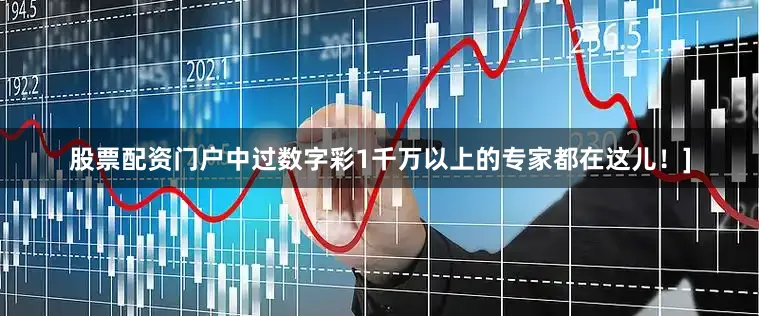 股票配资门户中过数字彩1千万以上的专家都在这儿！]