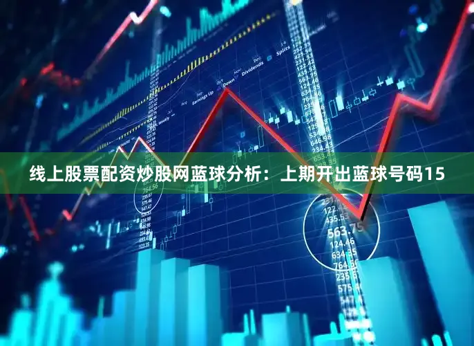 线上股票配资炒股网　　蓝球分析：上期开出蓝球号码15
