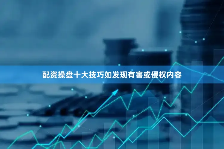 配资操盘十大技巧如发现有害或侵权内容