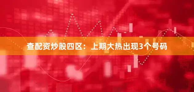 查配资炒股　　四区：上期大热出现3个号码