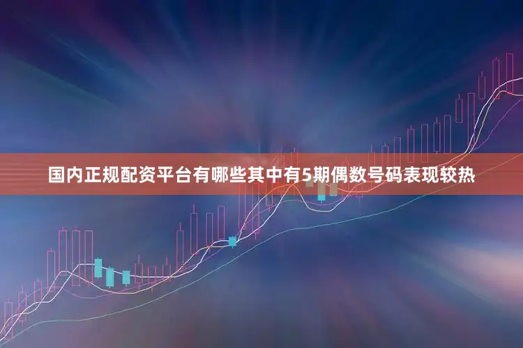 国内正规配资平台有哪些其中有5期偶数号码表现较热