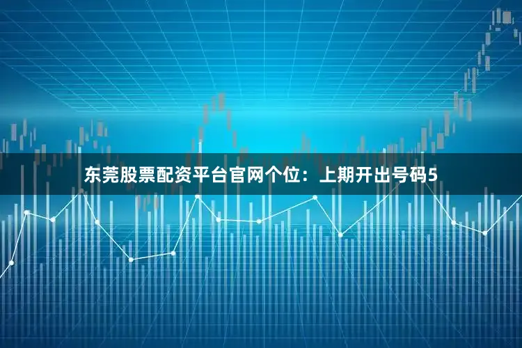 东莞股票配资平台官网　　个位：上期开出号码5