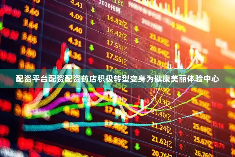 配资平台配资配资药店积极转型变身为健康美丽体验中心