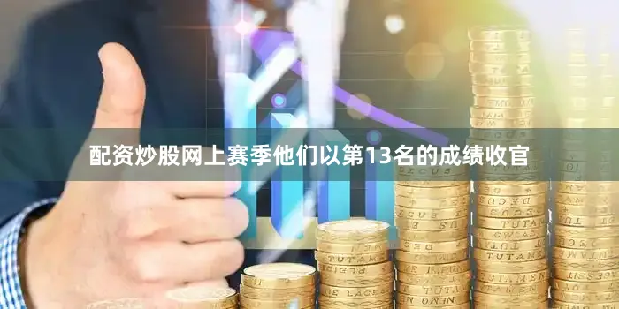 配资炒股网上赛季他们以第13名的成绩收官