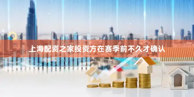 上海配资之家投资方在赛季前不久才确认